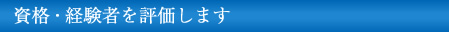 資格・経験者を評価します